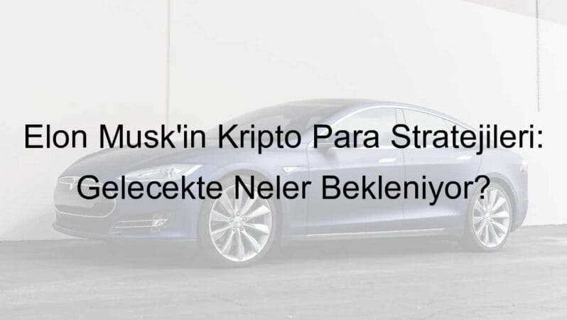 Elon Musk’ın Kripto Para Stratejileri: Gelecekte Neler Bekleniyor?